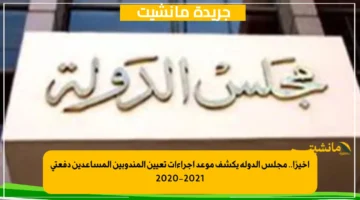 أخيرًا.. مجلس الدولة يكشف موعد إجراءات تعيين المندوبين المساعدين دفعتي 2020 2021 1